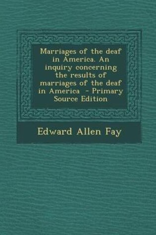 Cover of Marriages of the Deaf in America. an Inquiry Concerning the Results of Marriages of the Deaf in America - Primary Source Edition