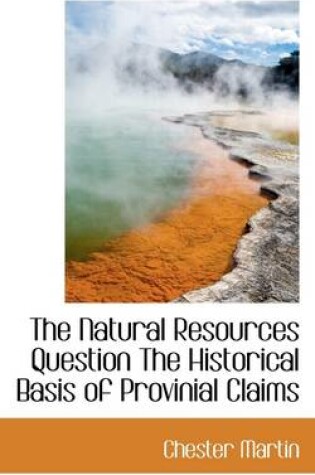 Cover of The Natural Resources Question the Historical Basis of Provinial Claims