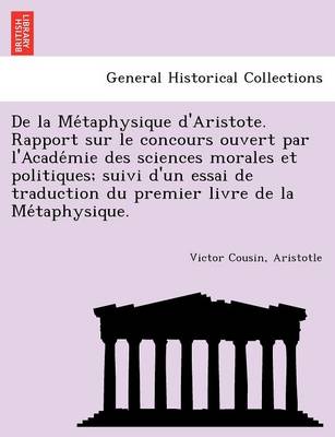 Book cover for de La Me Taphysique D'Aristote. Rapport Sur Le Concours Ouvert Par L'Acade Mie Des Sciences Morales Et Politiques; Suivi D'Un Essai de Traduction Du Premier Livre de La Me Taphysique.