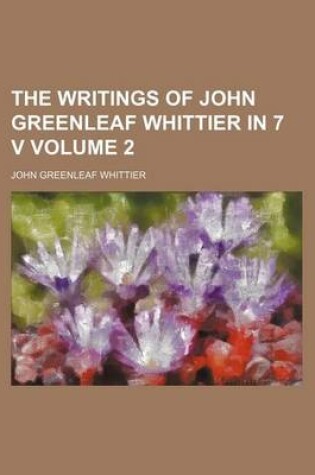 Cover of The Writings of John Greenleaf Whittier in 7 V Volume 2