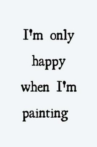 Cover of I'm only happy when I'm painting