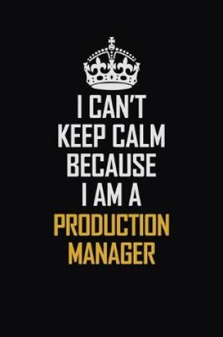 Cover of I Can't Keep Calm Because I Am A Production Manager