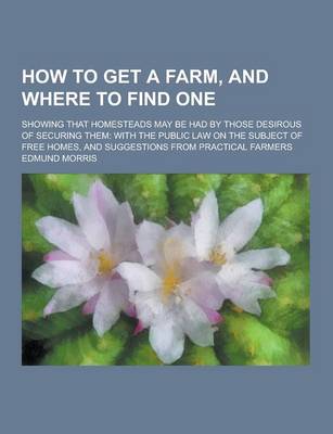 Book cover for How to Get a Farm, and Where to Find One; Showing That Homesteads May Be Had by Those Desirous of Securing Them