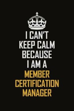 Cover of I Can't Keep Calm Because I Am A Member Certification Manager