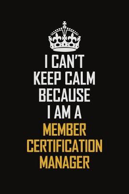 Book cover for I Can't Keep Calm Because I Am A Member Certification Manager