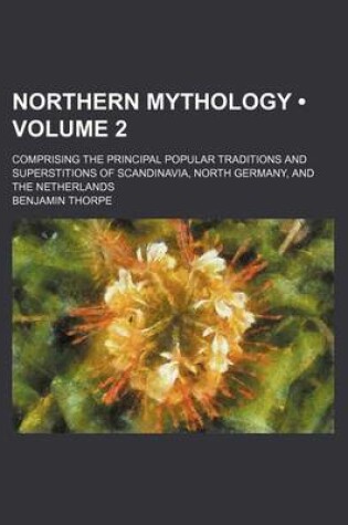 Cover of Northern Mythology (Volume 2); Comprising the Principal Popular Traditions and Superstitions of Scandinavia, North Germany, and the Netherlands