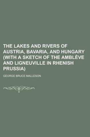 Cover of The Lakes and Rivers of Austria, Bavaria, and Hungary (with a Sketch of the Ambleve and Ligneuville in Rhenish Prussia)