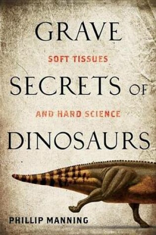 Cover of Grave Secrets of Dinosaurs: Soft Tissues and Hard Science