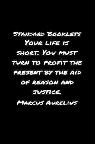 Cover of Standard Booklets Your Life Is Short You Must Turn to Profit the Present by The Aid Of Reason And Justice Marcus Aurelius