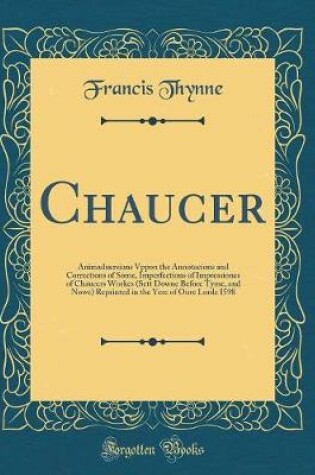 Cover of Chaucer: Animaduersions Vppon the Annotacions and Corrections of Some, Imperfections of Impressiones of Chaucers Workes (Sett Downe Before Tyme, and Nowe) Reprinted in the Yere of Oure Lorde I598 (Classic Reprint)