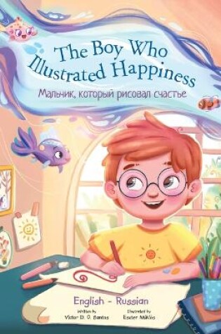 Cover of The Boy Who Illustrated Happiness - Bilingual Russian and English Edition