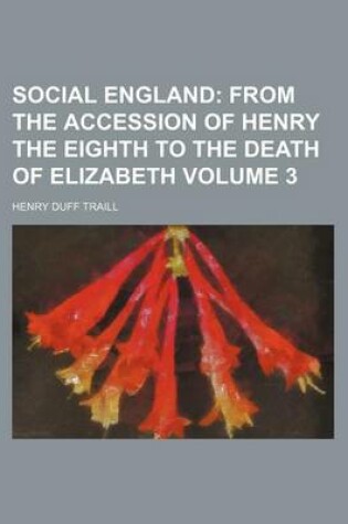 Cover of Social England; From the Accession of Henry the Eighth to the Death of Elizabeth Volume 3