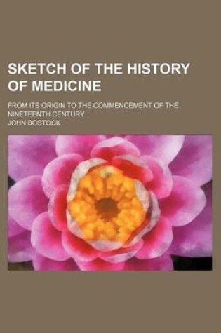 Cover of Sketch of the History of Medicine; From Its Origin to the Commencement of the Nineteenth Century