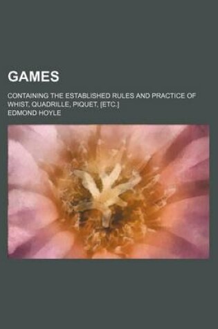 Cover of Games; Containing the Established Rules and Practice of Whist, Quadrille, Piquet, [Etc.]