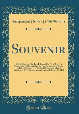 Book cover for Souvenir: A Brief History of the Ridgely Lodge; No. 74, I. O. O. F., Manchester, N. H.; Including the First Anniversary Address, Delivered February 17, 1888; And Higher Life, a Poem Delivered at the Fifth Anniversary Meeting, February 19, 1892