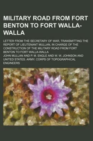 Cover of Military Road from Fort Benton to Fort Walla-Walla; Letter from the Secretary of War, Transmitting the Report of Lieutenant Mullan, in Charge of the C