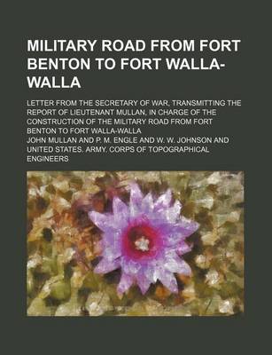 Book cover for Military Road from Fort Benton to Fort Walla-Walla; Letter from the Secretary of War, Transmitting the Report of Lieutenant Mullan, in Charge of the C
