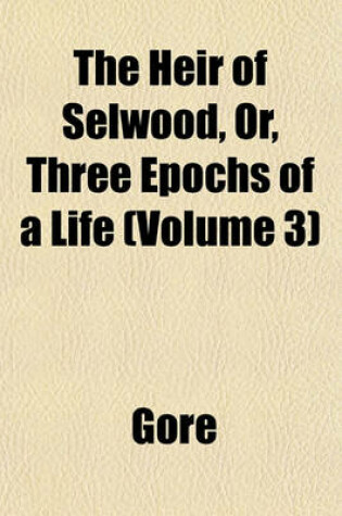 Cover of The Heir of Selwood, Or, Three Epochs of a Life (Volume 3)