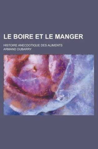 Cover of Le Boire Et Le Manger; Histoire Anecdotique Des Aliments