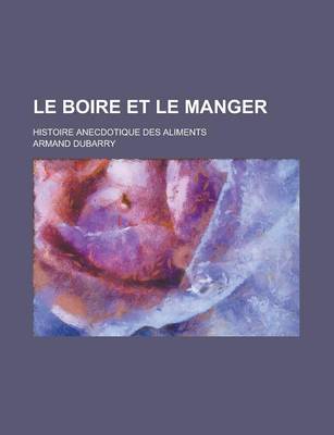 Book cover for Le Boire Et Le Manger; Histoire Anecdotique Des Aliments