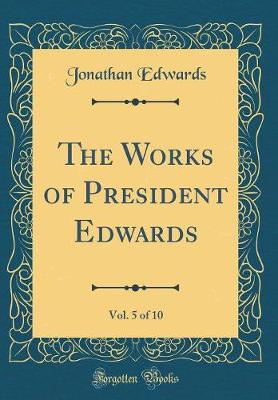 Book cover for The Works of President Edwards, Vol. 5 of 10 (Classic Reprint)