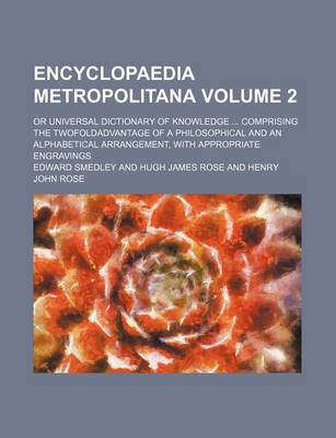 Book cover for Encyclopaedia Metropolitana Volume 2; Or Universal Dictionary of Knowledge ... Comprising the Twofoldadvantage of a Philosophical and an Alphabetical Arrangement, with Appropriate Engravings