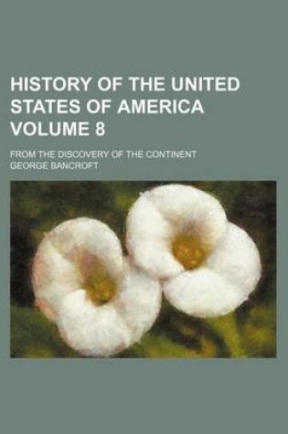 Cover of History of the United States of America; From the Discovery of the Continent Volume 8