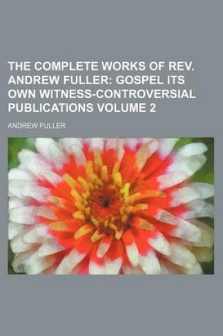 Cover of The Complete Works of REV. Andrew Fuller Volume 2; Gospel Its Own Witness-Controversial Publications