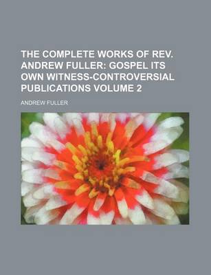 Book cover for The Complete Works of REV. Andrew Fuller Volume 2; Gospel Its Own Witness-Controversial Publications