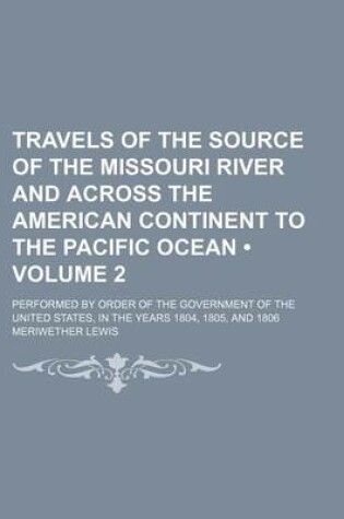 Cover of Travels of the Source of the Missouri River and Across the American Continent to the Pacific Ocean (Volume 2); Performed by Order of the Government of the United States, in the Years 1804, 1805, and 1806