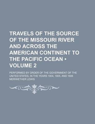 Book cover for Travels of the Source of the Missouri River and Across the American Continent to the Pacific Ocean (Volume 2); Performed by Order of the Government of the United States, in the Years 1804, 1805, and 1806
