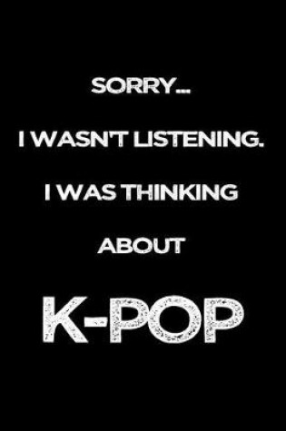 Cover of Sorry I Wasn't Listening. I Was Thinking About K-Pop