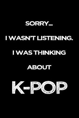 Book cover for Sorry I Wasn't Listening. I Was Thinking About K-Pop
