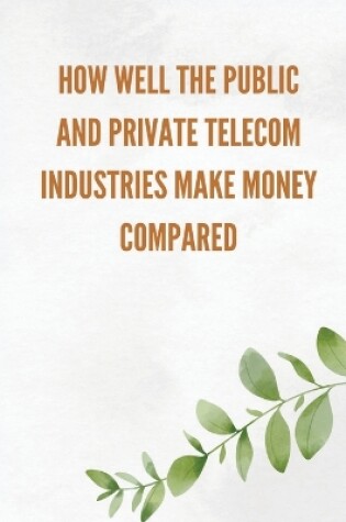 Cover of How well the public and private telecom industries make money, compared