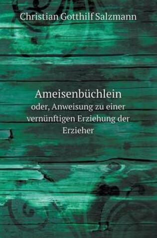 Cover of Ameisenbuchlein Oder, Anweisung Zu Einer Vernunftigen Erziehung Der Erzieher