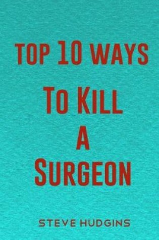 Cover of Top 10 Ways To Kill A Surgeon