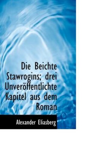 Cover of Die Beichte Stawrogins; Drei Unveroffentlichte Kapitel Aus Dem Roman