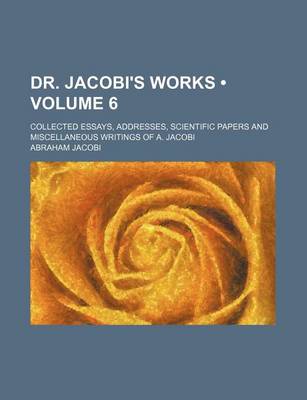 Book cover for Dr. Jacobi's Works (Volume 6); Collected Essays, Addresses, Scientific Papers and Miscellaneous Writings of A. Jacobi