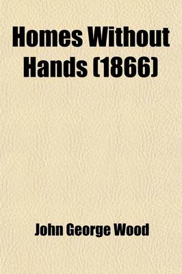 Book cover for Homes Without Hands; Being a Description of the Habitations of Animals, Classed According to Their Principle of Construction