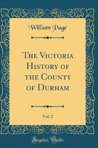 Cover of The Victoria History of the County of Durham, Vol. 2 (Classic Reprint)