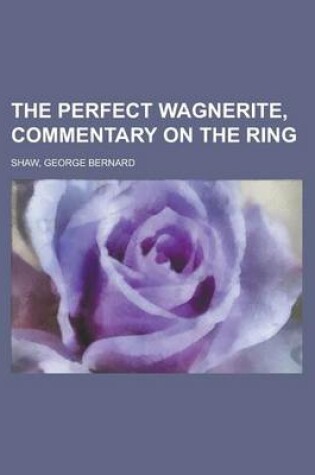 Cover of The Perfect Wagnerite, Commentary on the Ring the Perfect Wagnerite, Commentary on the Ring