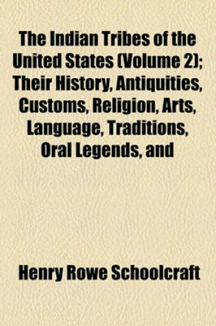 Cover of The Indian Tribes of the United States (Volume 2); Their History, Antiquities, Customs, Religion, Arts, Language, Traditions, Oral Legends, and