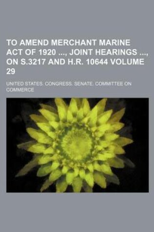 Cover of To Amend Merchant Marine Act of 1920, Joint Hearings, on S.3217 and H.R. 10644 Volume 29