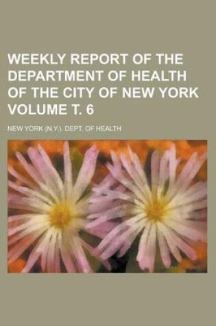 Cover of Weekly Report of the Department of Health of the City of New York Volume . 6