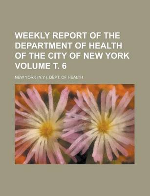 Book cover for Weekly Report of the Department of Health of the City of New York Volume . 6