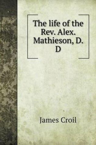 Cover of The life of the Rev. Alex. Mathieson, D. D