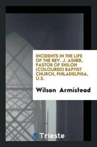 Cover of Incidents in the Life of the Rev. J. Asher, Pastor of Shiloh (Coloured) Baptist Church ...