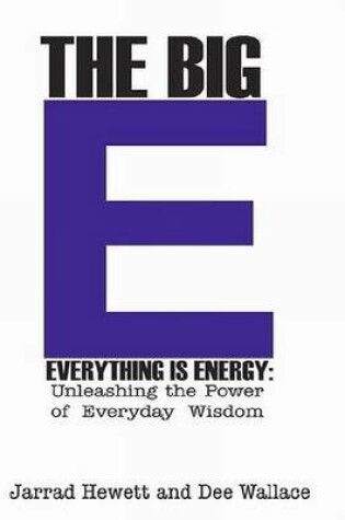 Cover of The Big E - Everything is Energy: Unleashing the Power of Everyday Wisdom
