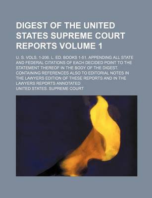 Book cover for Digest of the United States Supreme Court Reports; U. S. Vols. 1-206. L. Ed. Books 1-51. Appending All State and Federal Citations of Each Decided Point to the Statement Thereof in the Body of the Digest. Containing References Volume 1