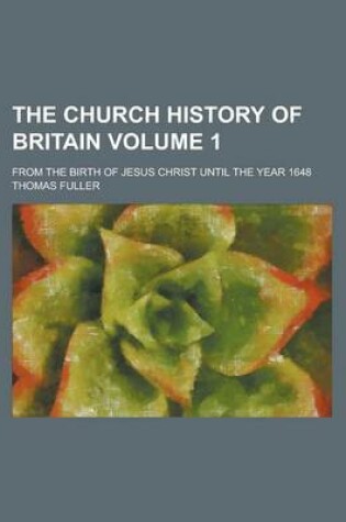 Cover of The Church History of Britain; From the Birth of Jesus Christ Until the Year 1648 Volume 1